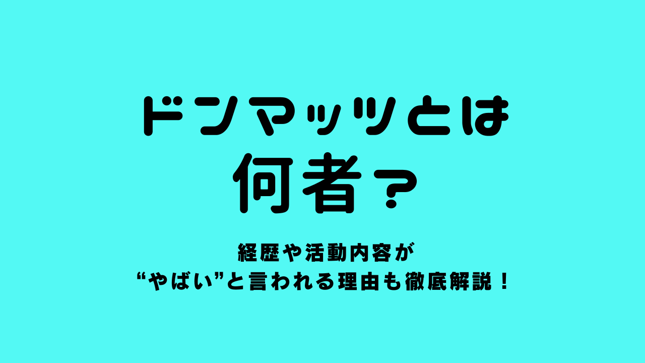 ドンマッツとは何者？経歴や活動内容がやばいと言われる理由も徹底解説！