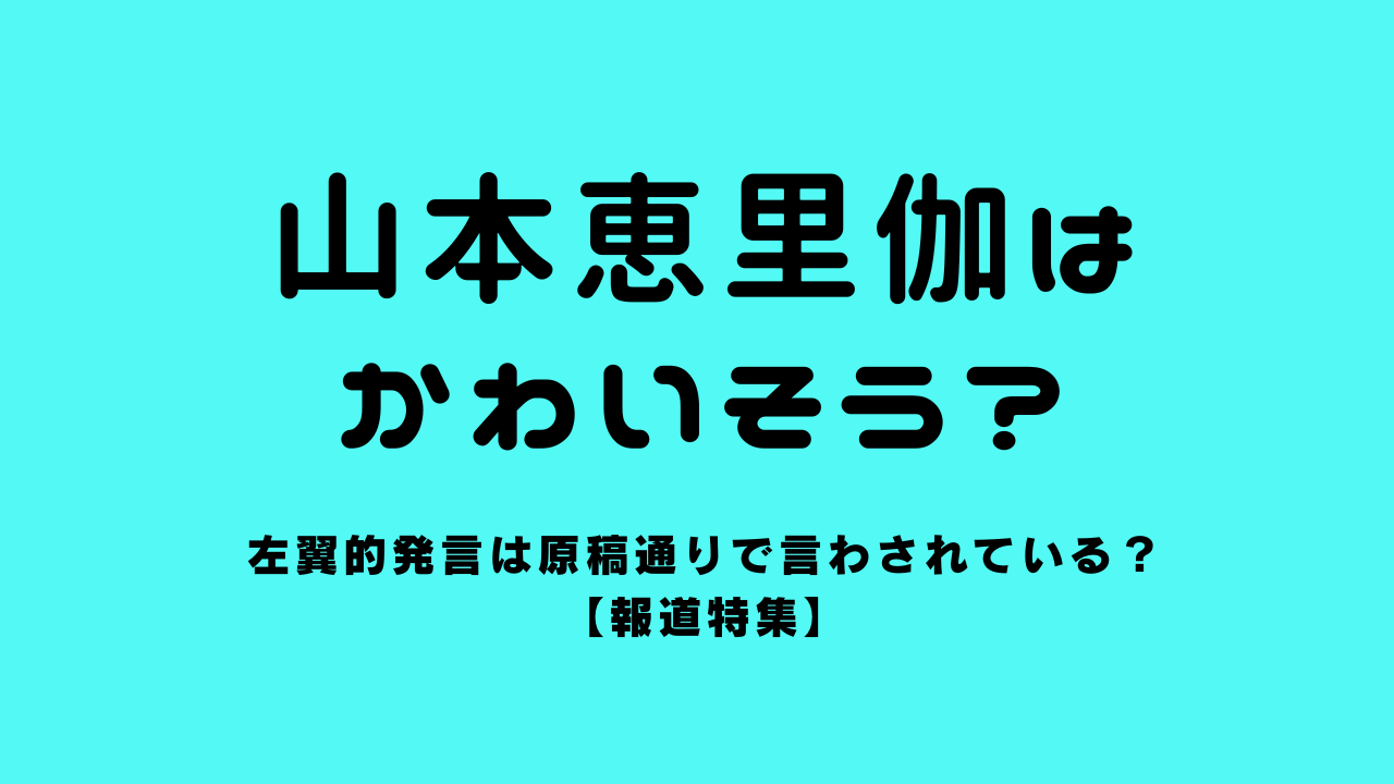 山本恵里伽はかわいそう？左翼的発言は原稿通りで言わされている？【報道特集】