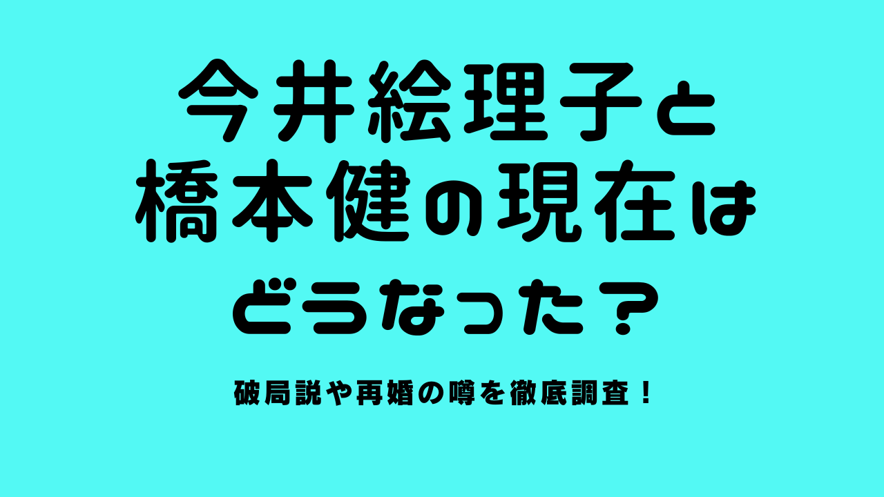 今井絵理子と橋本健の現在はどうなった？破局説や再婚の噂を徹底調査！