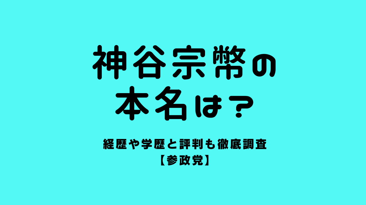 神谷宗幣の本名は？経歴や学歴と評判も徹底調査【参政党】