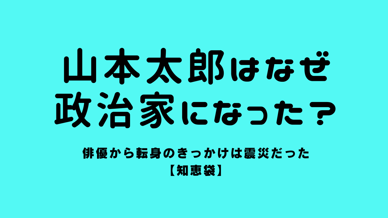 山本太郎はなぜ政治家になった？俳優から転身のきっかけは震災だった【知恵袋】