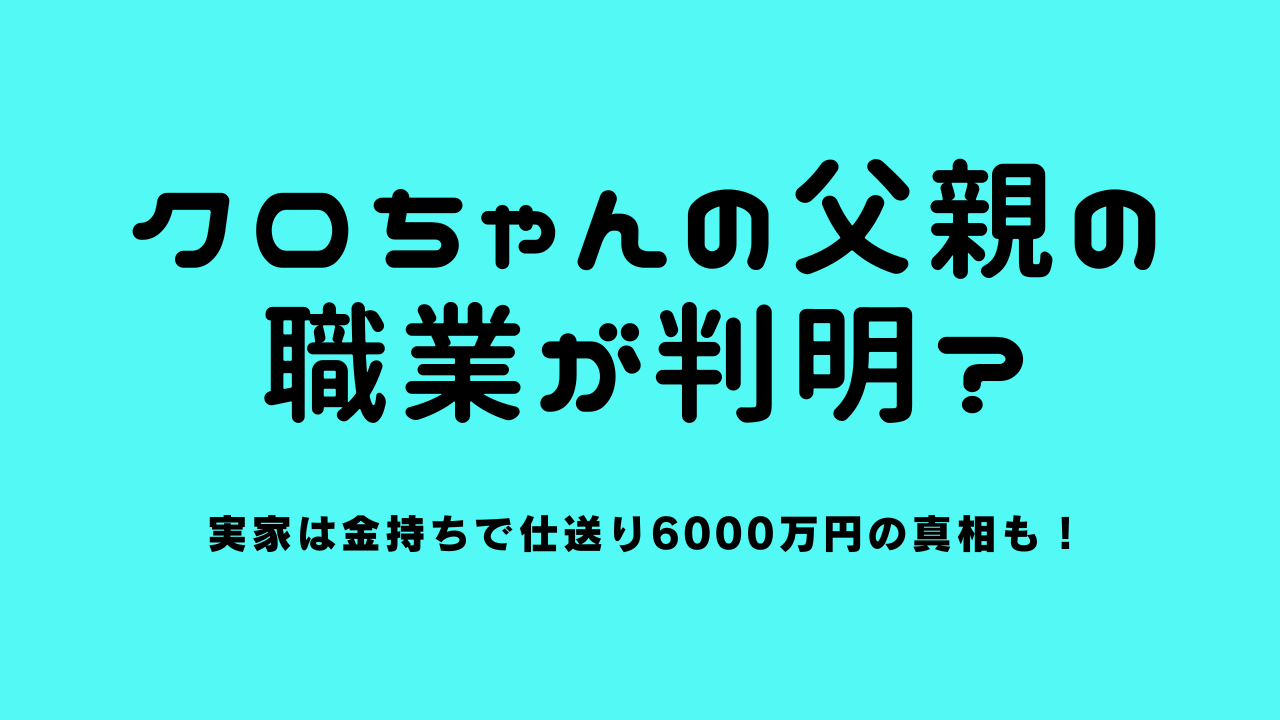 クロちゃんの父親の職業が判明？実家は金持ちで仕送り6000万円の真相も！