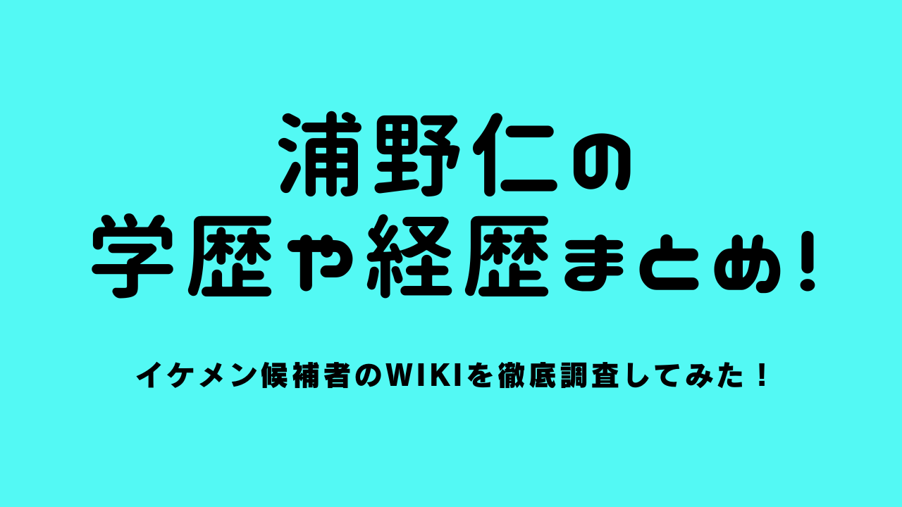 浦野仁の学歴や経歴まとめ！イケメン候補者のwikiを徹底調査してみた！