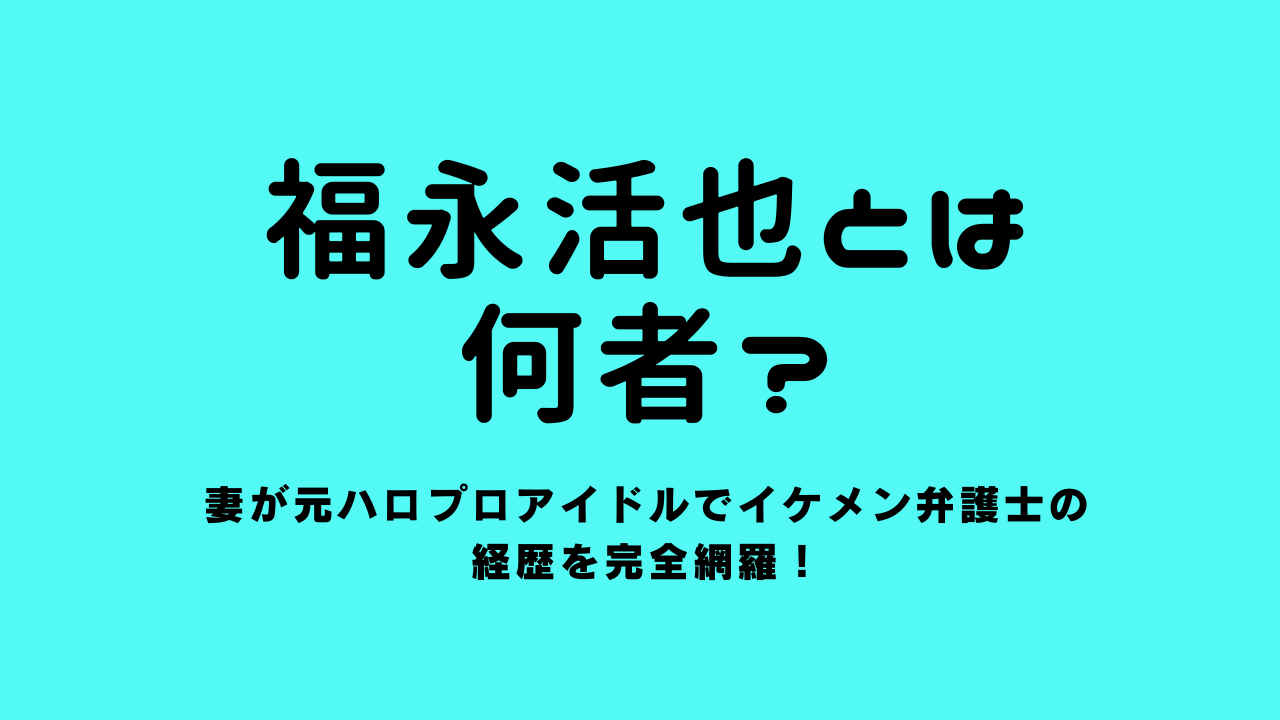 福永活也とは何者？妻が元ハロプロアイドルでイケメン弁護士の経歴を網羅！