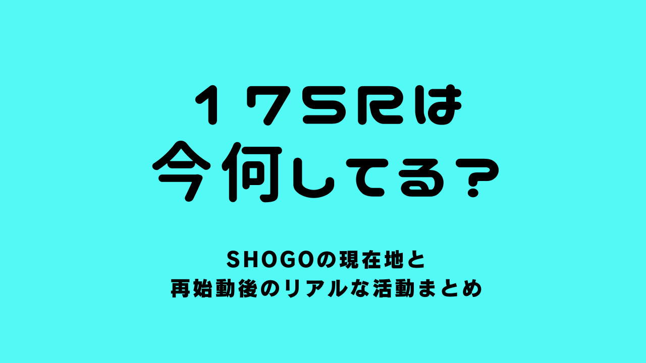 175Rは今何してる？SHOGOの現在地と再始動後のリアルな活動まとめ