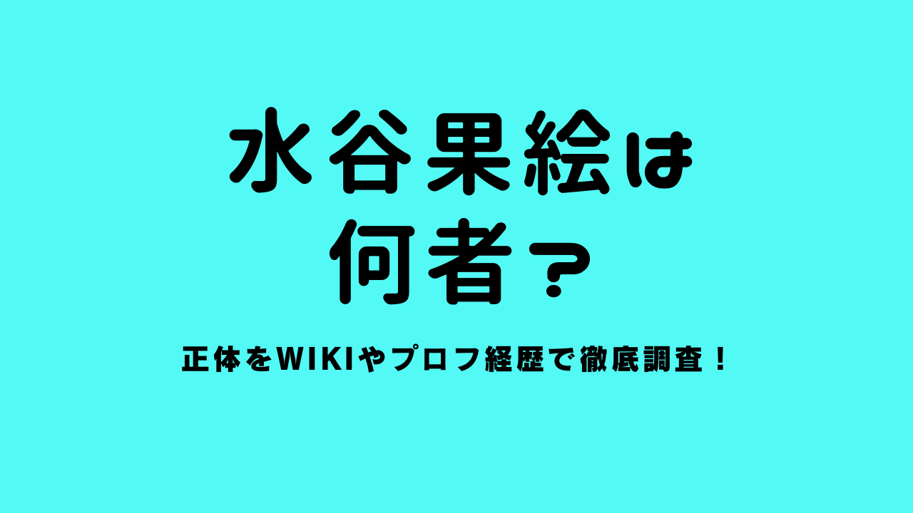 水谷果絵は何者？正体をwikiやプロフ経歴で徹底調査！