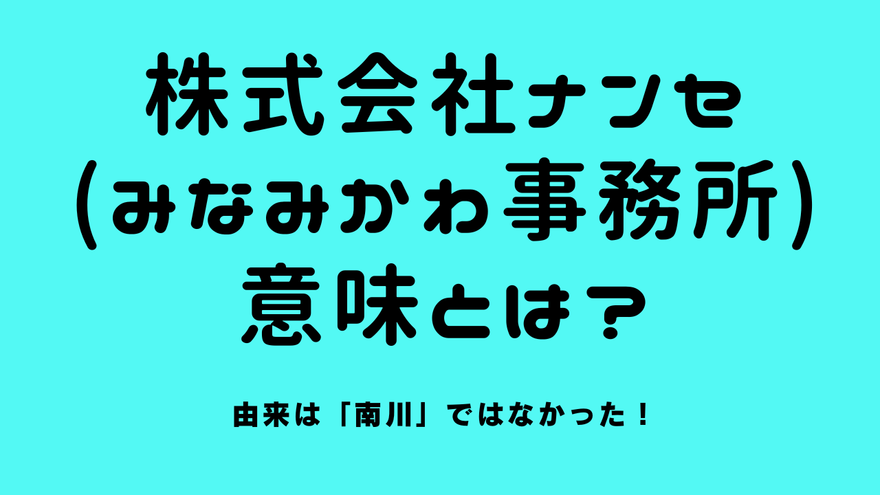 株式会社ナンセ(みなみかわ事務所)の意味とは？由来は「南川」ではなかった！