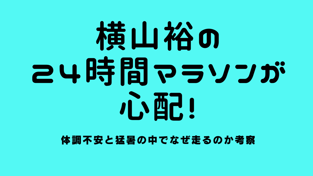 横山裕の24時間マラソンが心配！体調不安と猛暑の中でなぜ走るのか考察