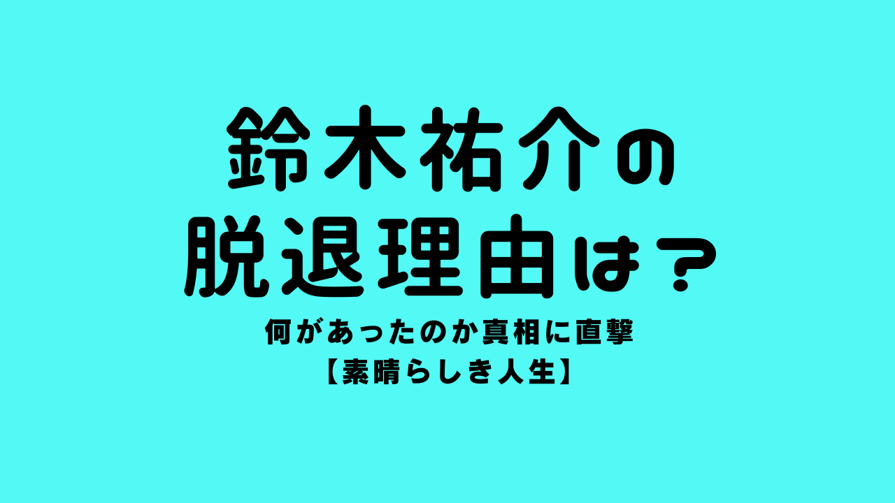 鈴木祐介の脱退理由は？何があったのか真相に直撃素晴らしき人生