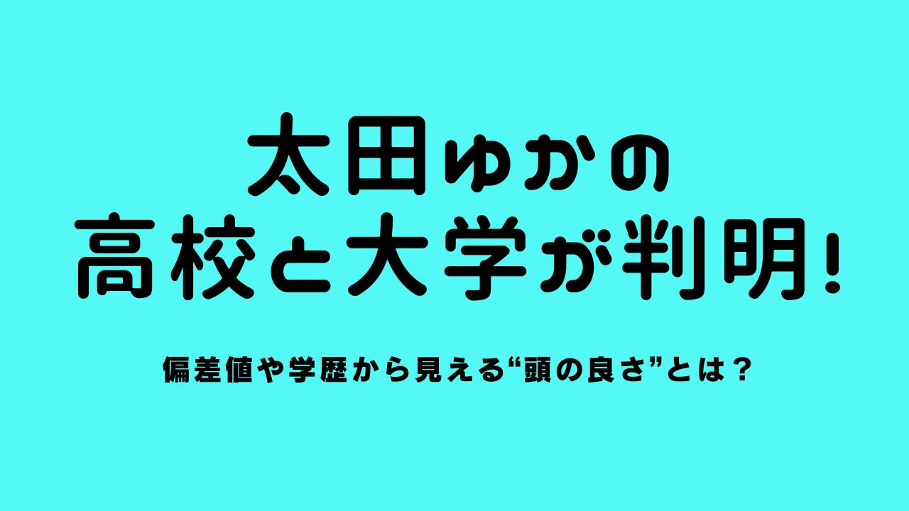 太田ゆかの高校と大学が判明！偏差値や学歴から見える“頭の良さ”とは？