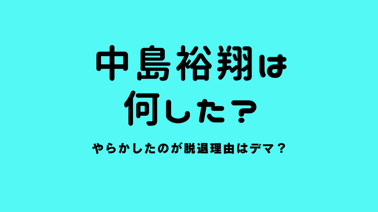 中島裕翔は何した？やらかしたのが脱退理由はデマ？