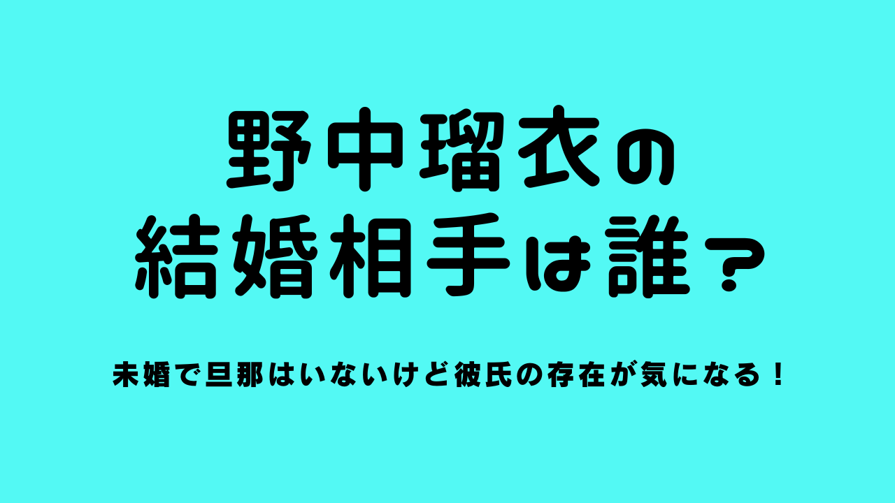 野中瑠衣の結婚相手は誰？未婚で旦那はいないけど彼氏の存在が気になる！