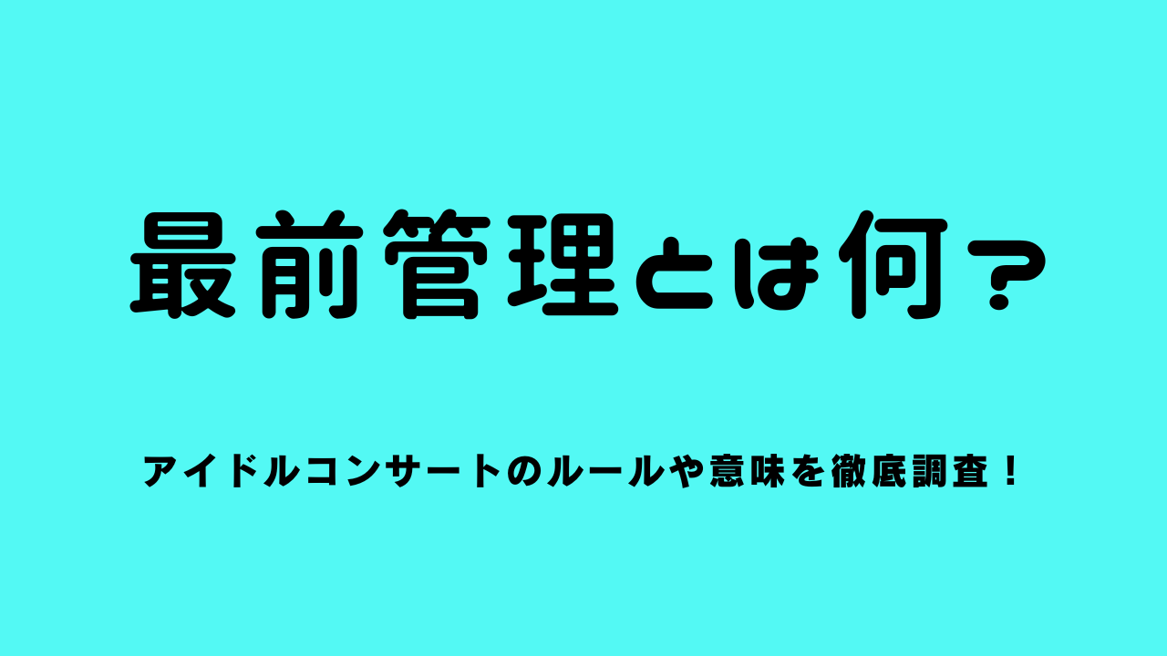 最前管理とは何？アイドルコンサートのルールや意味を徹底調査！