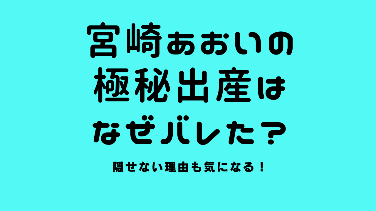 宮崎あおいの極秘出産はなぜバレた？隠せない理由も気になる！