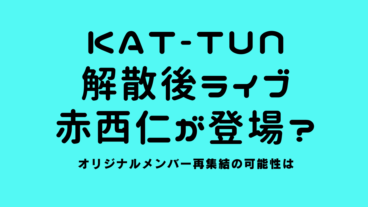 KAT-TUNラストライブ(11月8日)オリジナルメンバー集結か！赤西仁は参加しそう？