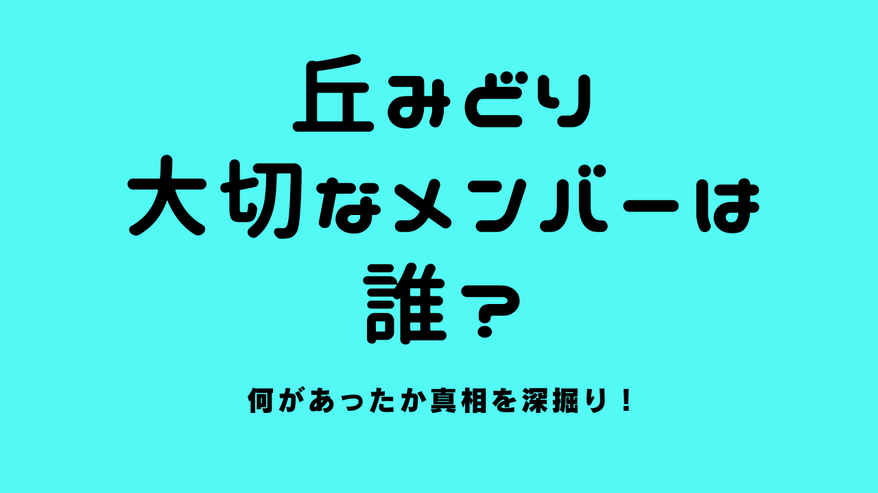 丘みどり「大切なメンバー」は誰？何があったか真相を深掘り！