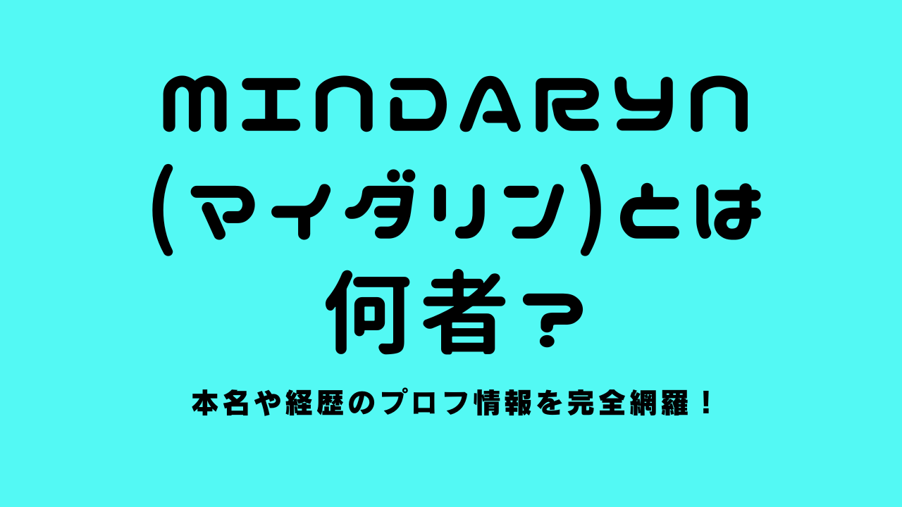 MindaRyn（マイダリン）とは何者？本名や経歴のプロフ情報を完全網羅！