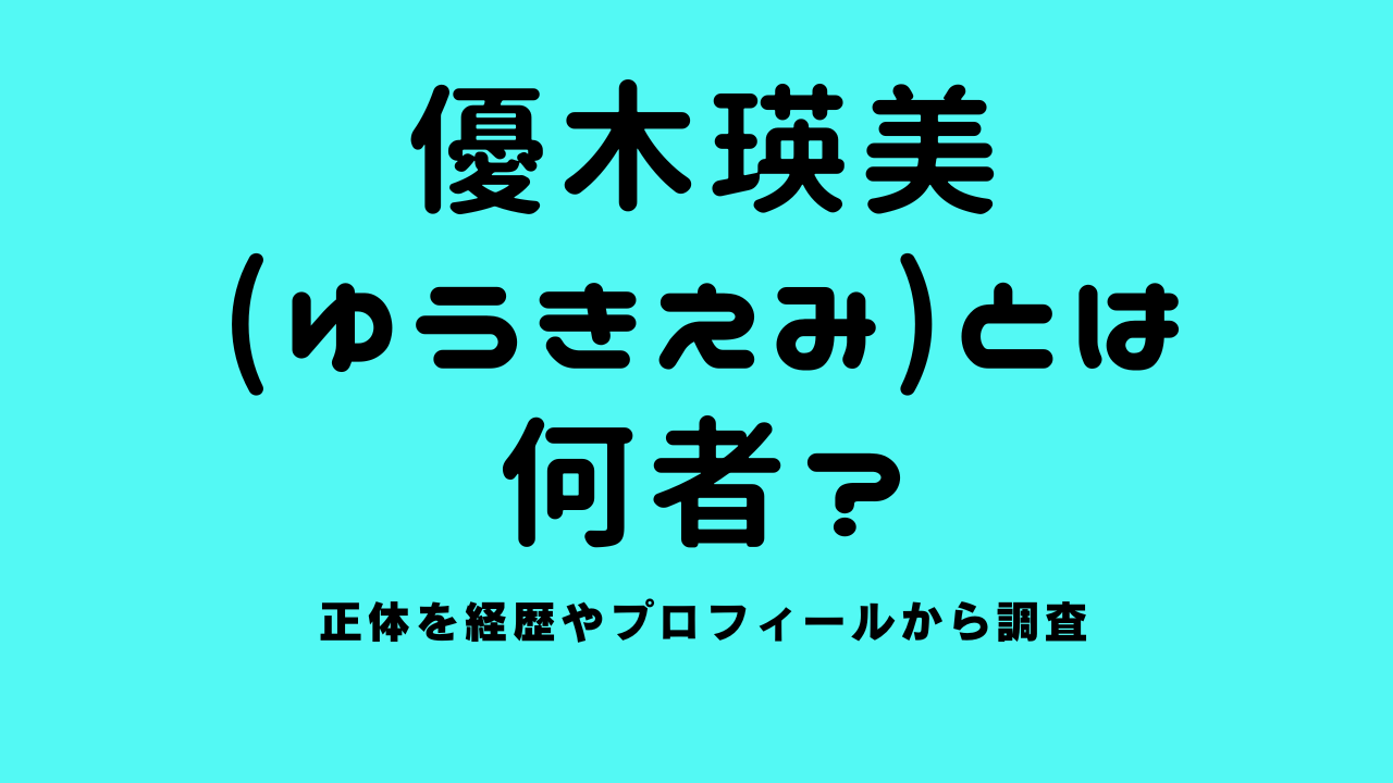 優木瑛美(ゆうきえみ)とは何者？正体を経歴やプロフィールから調査