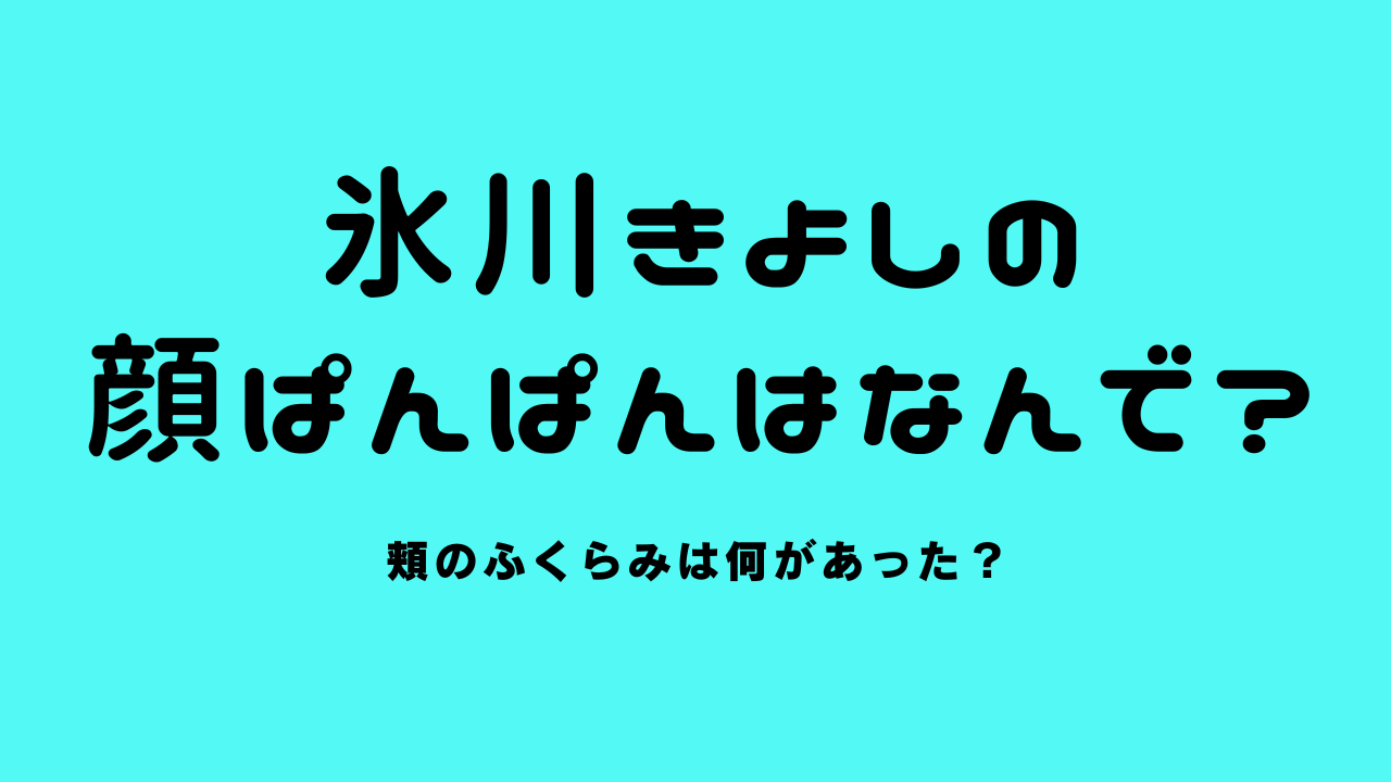 氷川きよしの顔ぱんぱんはなんで？頬のふくらみは何があった？