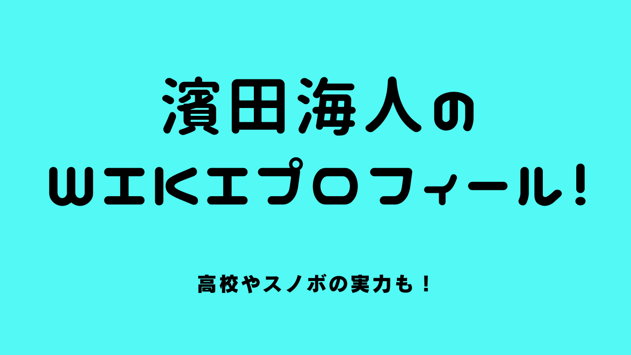 濱田海人のwikiプロフィール！高校やスノボの実力も！