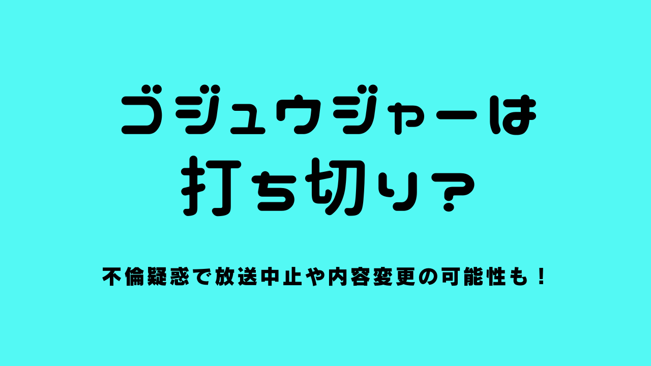 ゴジュウジャーは打ち切り？不倫疑惑で放送中止や内容変更の可能性も！