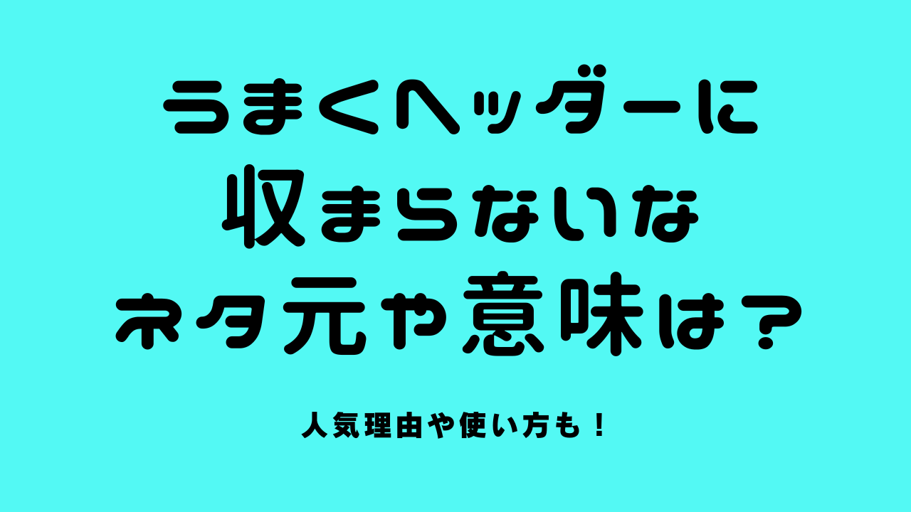「うまくヘッダーに収まらないな」のネタ元や意味は？人気理由や使い方も！