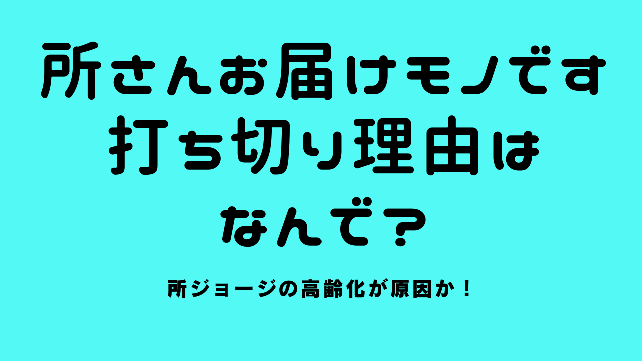 所さんお届けモノです打ち切り理由はなんで？所ジョージの高齢化が原因か！